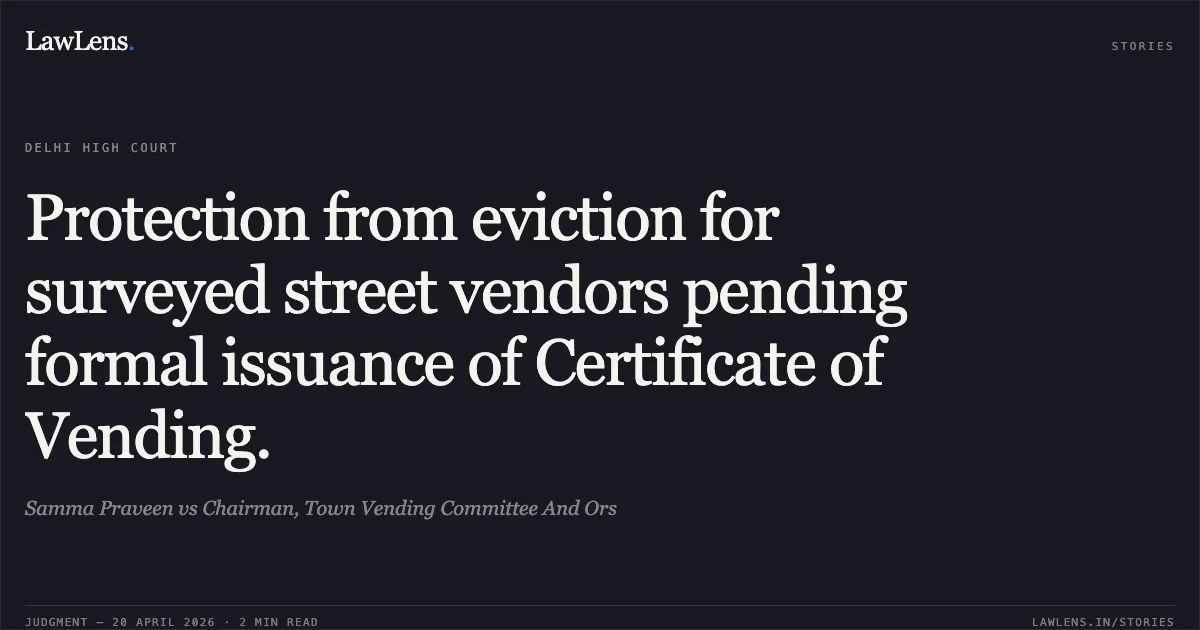Protection from eviction for surveyed street vendors pending formal issuance of Certificate of Vending.. Samma Praveen vs Chairman, Town Vending Committee And Ors. Delhi High Court. LawLens