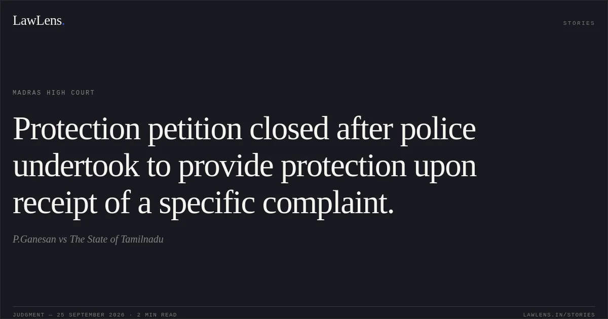 Protection petition closed after police undertook to provide protection upon receipt of a specific complaint.. P.Ganesan vs The State of Tamilnadu. Madras High Court. LawLens