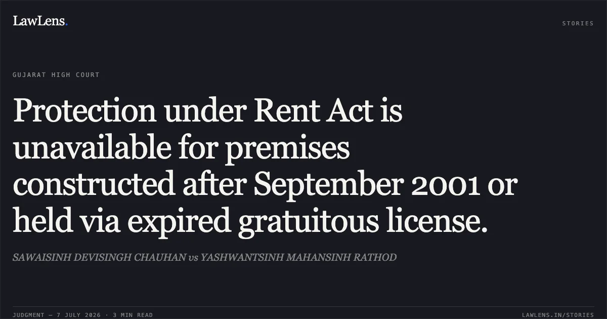 Protection under Rent Act is unavailable for premises constructed after September 2001 or held via expired gratuitous license.. SAWAISINH DEVISINGH CHAUHAN vs YASHWANTSINH MAHANSINH RATHOD. Gujarat High Court. LawLens