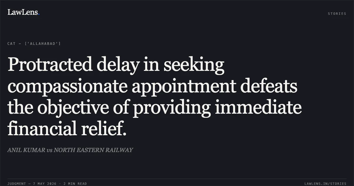 Protracted delay in seeking compassionate appointment defeats the objective of providing immediate financial relief.. ANIL KUMAR vs NORTH EASTERN RAILWAY. Central Administrative Tribunal. LawLens