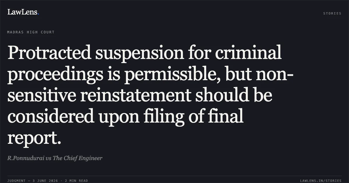 Protracted suspension for criminal proceedings is permissible, but non-sensitive reinstatement should be considered upon filing of final report.. R.Ponnudurai vs The Chief Engineer. Madras High Court. LawLens