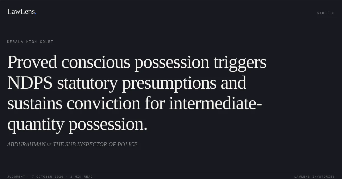 Proved conscious possession triggers NDPS statutory presumptions and sustains conviction for intermediate-quantity possession.. ABDURAHMAN vs THE SUB INSPECTOR OF POLICE. Kerala High Court. LawLens