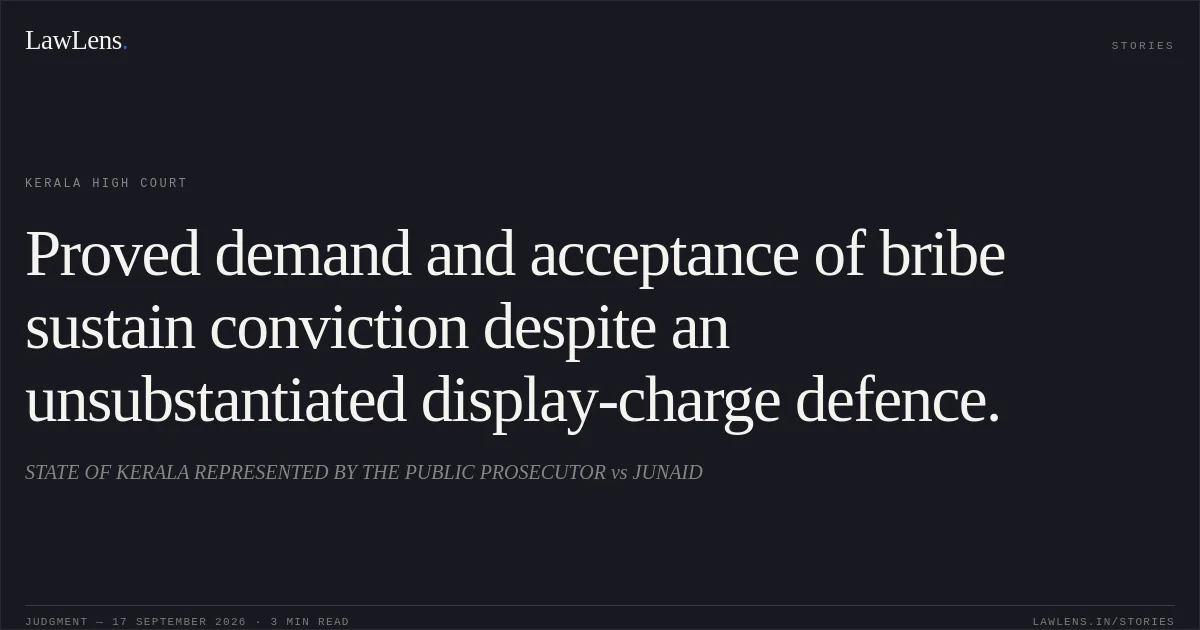 Proved demand and acceptance of bribe sustain conviction despite an unsubstantiated display-charge defence.. STATE OF KERALA REPRESENTED BY THE PUBLIC PROSECUTOR vs JUNAID. Kerala High Court. LawLens