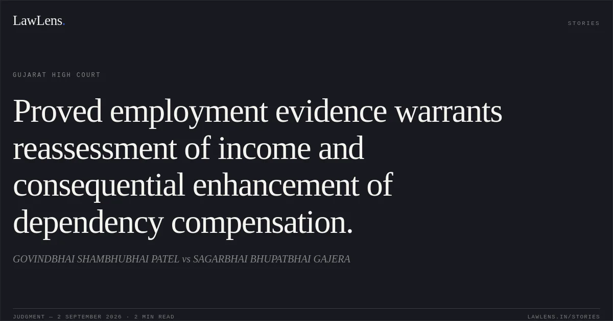Proved employment evidence warrants reassessment of income and consequential enhancement of dependency compensation.. GOVINDBHAI SHAMBHUBHAI PATEL vs SAGARBHAI BHUPATBHAI GAJERA. Gujarat High Court. LawLens