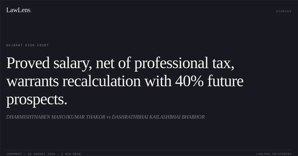 Proved salary, net of professional tax, warrants recalculation with 40% future prospects.. DHARMISHTHABEN MANOJKUMAR THAKOR vs DASHRATHBHAI KAILASHBHAI BHABHOR. Gujarat High Court. LawLens
