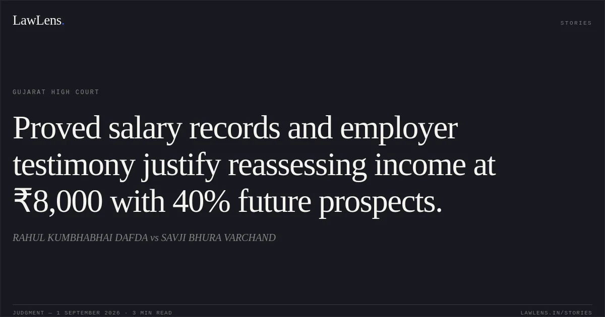 Proved salary records and employer testimony justify reassessing income at ₹8,000 with 40% future prospects.. RAHUL KUMBHABHAI DAFDA vs SAVJI BHURA VARCHAND. Gujarat High Court. LawLens