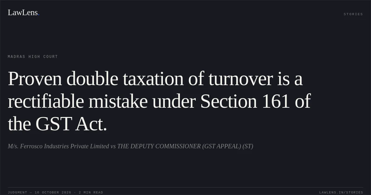 Proven double taxation of turnover is a rectifiable mistake under Section 161 of the GST Act.. M/s. Ferrosco Industries Private Limited vs THE DEPUTY COMMISSIONER (GST APPEAL) (ST). Madras High Court. LawLens