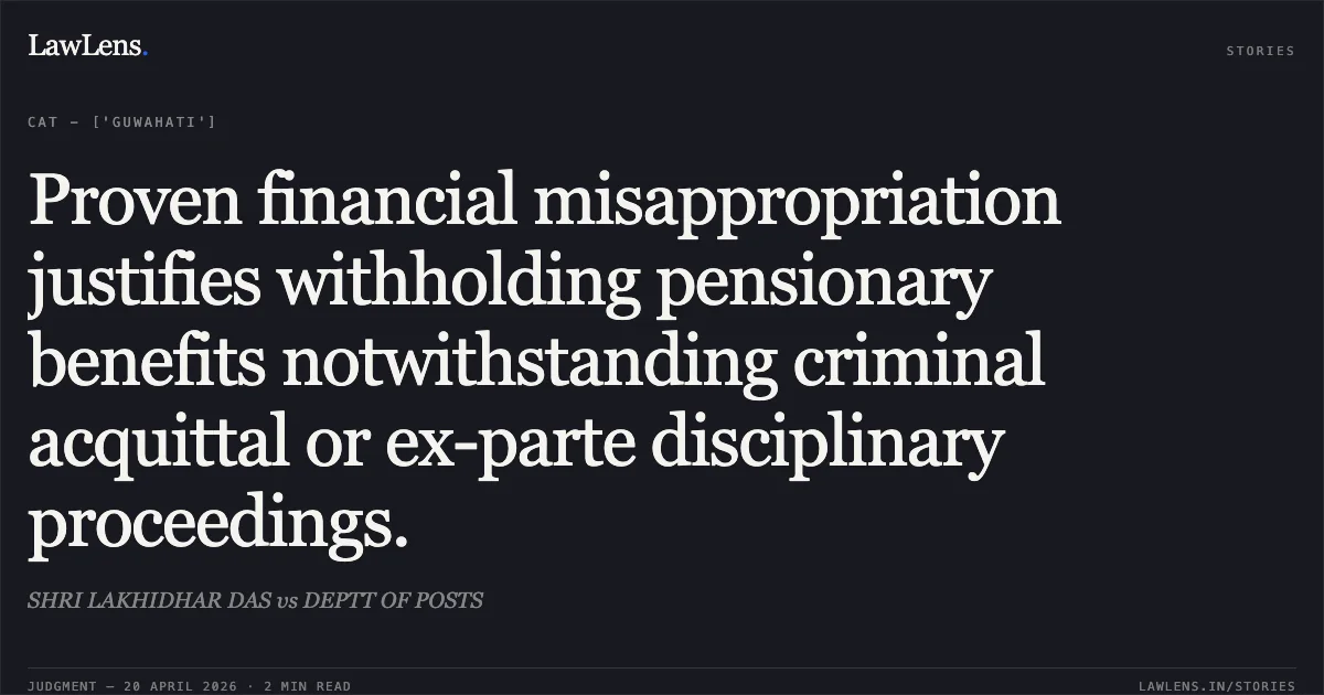 Proven financial misappropriation justifies withholding pensionary benefits notwithstanding criminal acquittal or ex-parte disciplinary proceedings.. SHRI LAKHIDHAR DAS vs DEPTT OF POSTS. Central Administrative Tribunal. LawLens