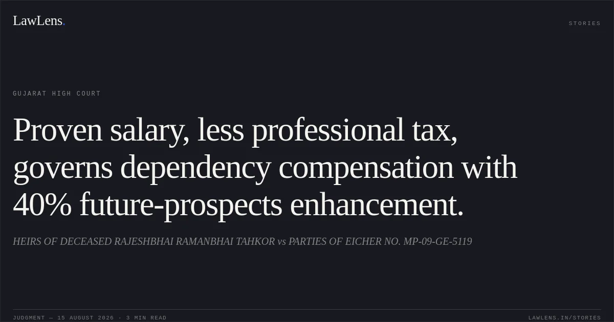 Proven salary, less professional tax, governs dependency compensation with 40% future-prospects enhancement.. HEIRS OF DECEASED RAJESHBHAI RAMANBHAI TAHKOR vs PARTIES OF EICHER NO. MP-09-GE-5119. Gujarat High Court. LawLens