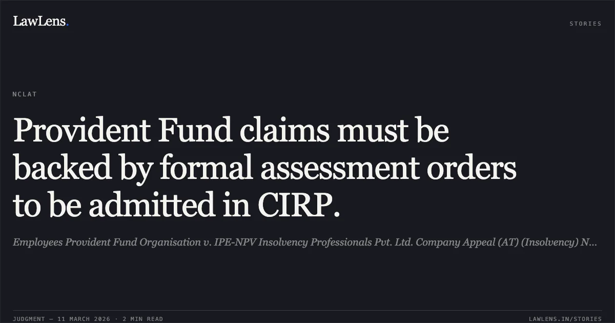 Provident Fund claims must be backed by formal assessment orders to be admitted in CIRP.. Employees Provident Fund Organisation v. IPE-NPV Insolvency Professionals Pvt. Ltd. Company Appeal (AT) (Insolvency) No. 1630 of 2025 & I.A. No. 6423 of 2025. NCLAT. LawLens