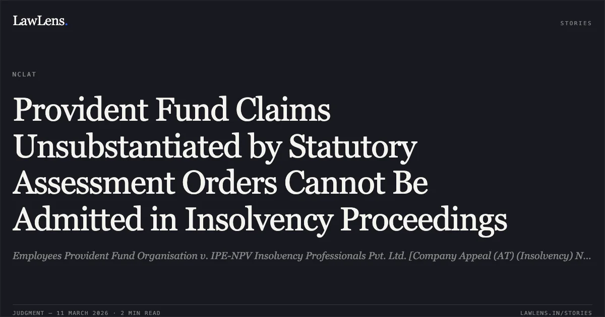 Provident Fund Claims Unsubstantiated by Statutory Assessment Orders Cannot Be Admitted in Insolvency Proceedings. Employees Provident Fund Organisation v. IPE-NPV Insolvency Professionals Pvt. Ltd. [Company Appeal (AT) (Insolvency) No. 1630 of 2025 & I.A. No. 6423 of 2025]. NCLAT. LawLens