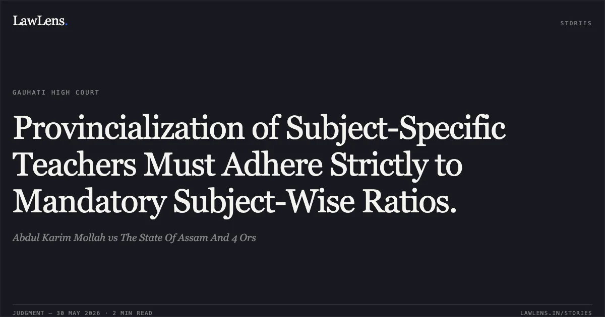 Provincialization of Subject-Specific Teachers Must Adhere Strictly to Mandatory Subject-Wise Ratios.. Abdul Karim Mollah vs The State Of Assam And 4 Ors. Gauhati High Court. LawLens