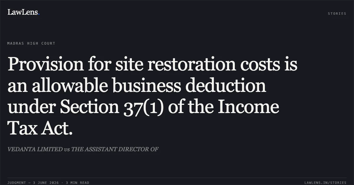 Provision for site restoration costs is an allowable business deduction under Section 37(1) of the Income Tax Act.. VEDANTA LIMITED vs THE ASSISTANT DIRECTOR OF. Madras High Court. LawLens
