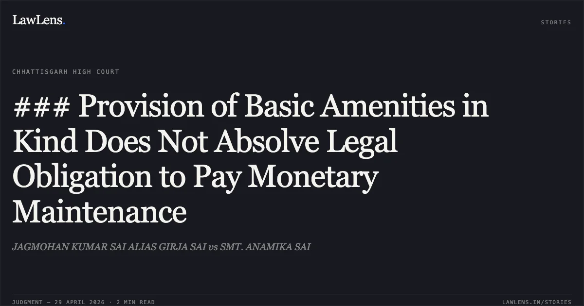 ### Provision of Basic Amenities in Kind Does Not Absolve Legal Obligation to Pay Monetary Maintenance. JAGMOHAN KUMAR SAI ALIAS GIRJA SAI vs SMT. ANAMIKA SAI. Chhattisgarh High Court. LawLens