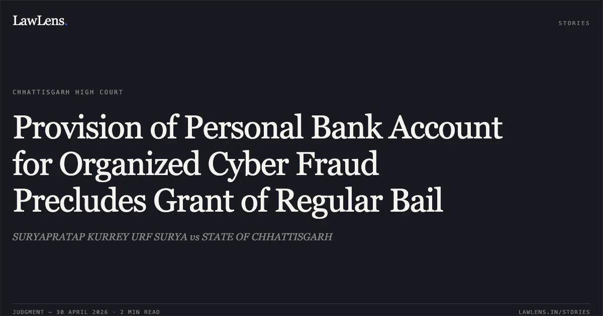 Provision of Personal Bank Account for Organized Cyber Fraud Precludes Grant of Regular Bail. SURYAPRATAP KURREY URF SURYA vs STATE OF CHHATTISGARH. Chhattisgarh High Court. LawLens