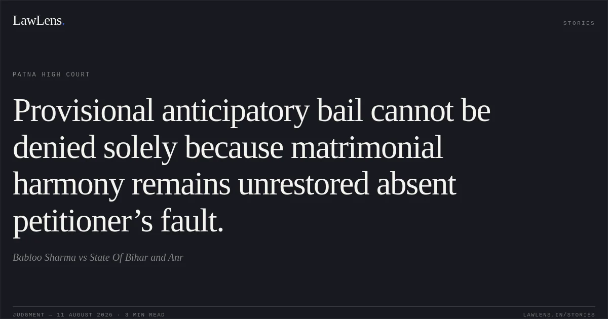 Provisional anticipatory bail cannot be denied solely because matrimonial harmony remains unrestored absent petitioner’s fault.. Babloo Sharma vs State Of Bihar and Anr. Patna High Court. LawLens