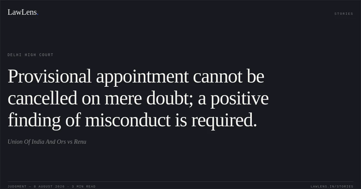Provisional appointment cannot be cancelled on mere doubt; a positive finding of misconduct is required.. Union Of India And Ors vs Renu. Delhi High Court. LawLens