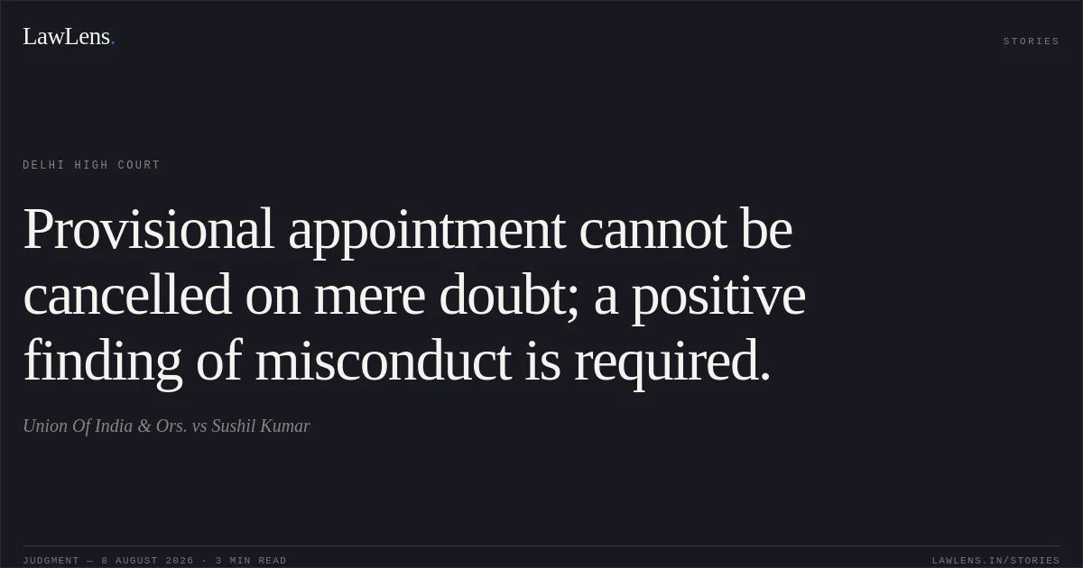 Provisional appointment cannot be cancelled on mere doubt; a positive finding of misconduct is required.. Union Of India  & Ors. vs Sushil Kumar. Delhi High Court. LawLens
