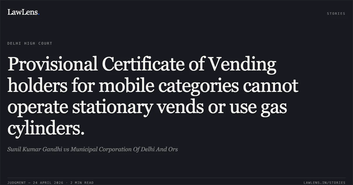 Provisional Certificate of Vending holders for mobile categories cannot operate stationary vends or use gas cylinders.. Sunil Kumar Gandhi vs Municipal Corporation Of Delhi And Ors. Delhi High Court. LawLens