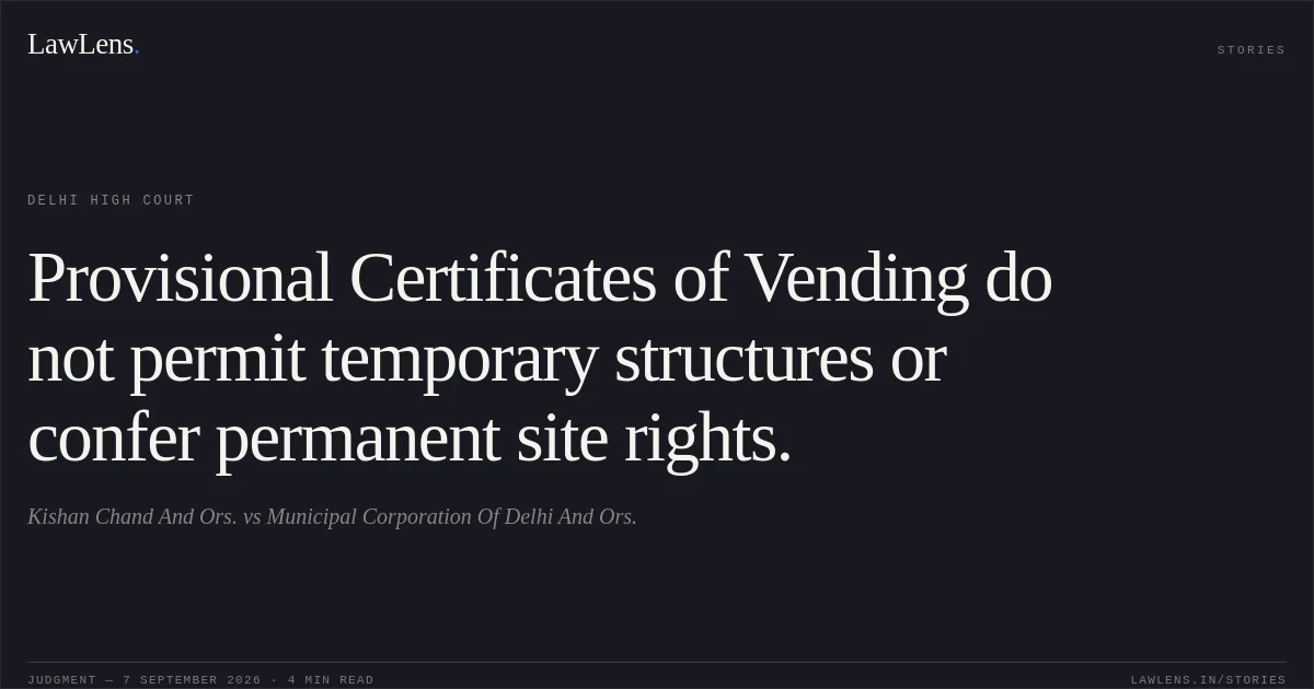 Provisional Certificates of Vending do not permit temporary structures or confer permanent site rights.. Kishan Chand And Ors. vs Municipal Corporation Of Delhi And Ors.. Delhi High Court. LawLens