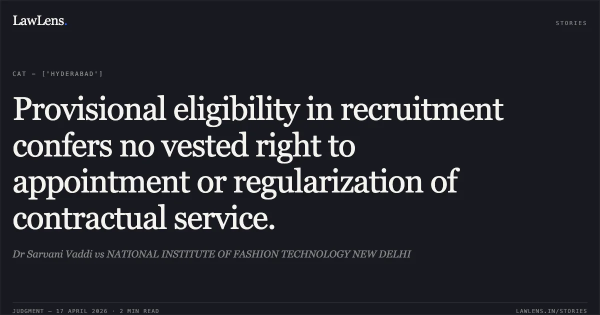 Provisional eligibility in recruitment confers no vested right to appointment or regularization of contractual service.. Dr Sarvani Vaddi vs NATIONAL INSTITUTE OF FASHION TECHNOLOGY NEW DELHI. Central Administrative Tribunal. LawLens