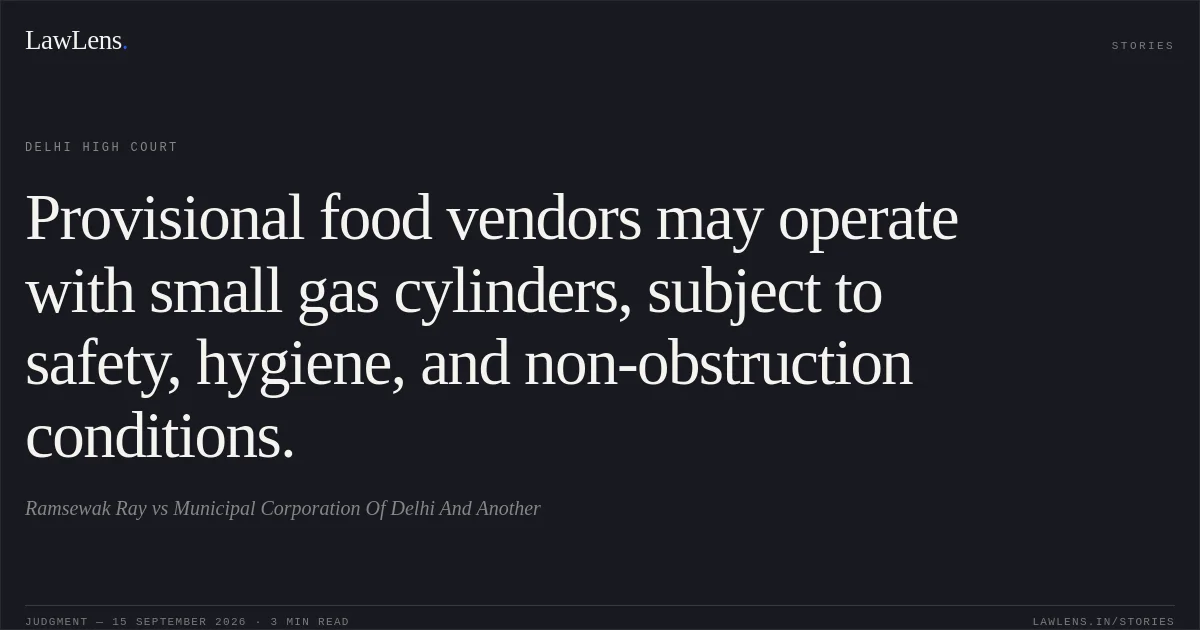 Provisional food vendors may operate with small gas cylinders, subject to safety, hygiene, and non-obstruction conditions.. Ramsewak Ray vs Municipal Corporation Of Delhi And Another. Delhi High Court. LawLens