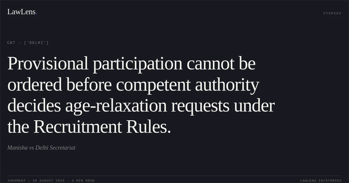Provisional participation cannot be ordered before competent authority decides age-relaxation requests under the Recruitment Rules.. Manisha vs Delhi Secretariat. CAT - ['Delhi']. LawLens