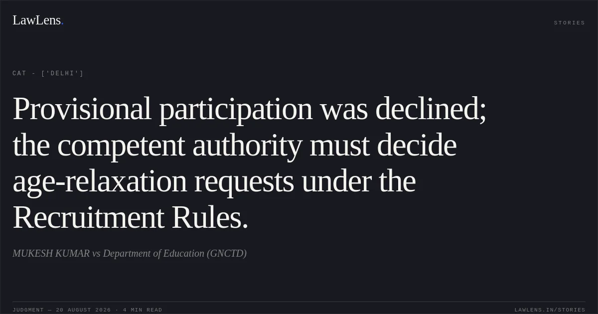 Provisional participation was declined; the competent authority must decide age-relaxation requests under the Recruitment Rules.. MUKESH KUMAR vs Department of Education (GNCTD). CAT - ['Delhi']. LawLens