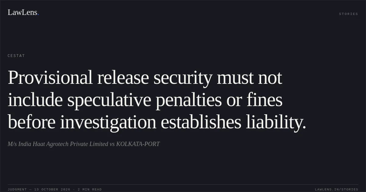 Provisional release security must not include speculative penalties or fines before investigation establishes liability.. M/s India Haat Agrotech Private Limited vs KOLKATA-PORT. CESTAT. LawLens
