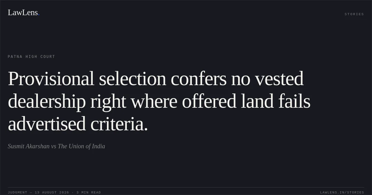 Provisional selection confers no vested dealership right where offered land fails advertised criteria.. Susmit Akarshan vs The Union of India. Patna High Court. LawLens