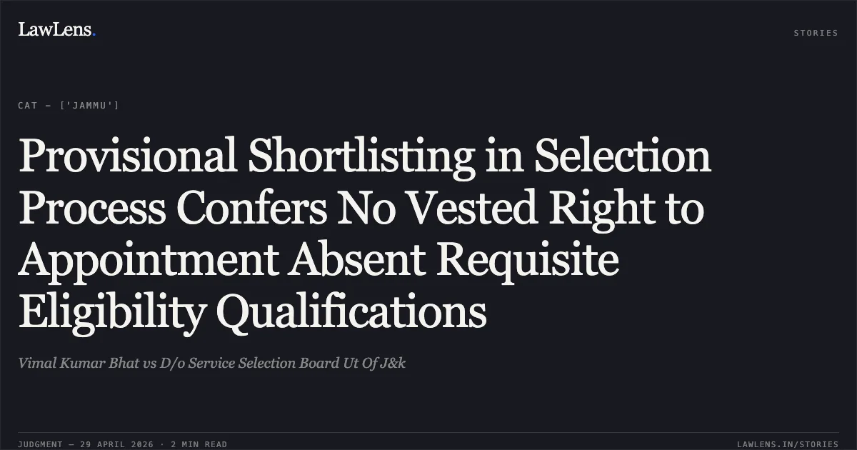 Provisional Shortlisting in Selection Process Confers No Vested Right to Appointment Absent Requisite Eligibility Qualifications. Vimal Kumar Bhat vs D/o Service Selection Board Ut Of J&k. Central Administrative Tribunal. LawLens