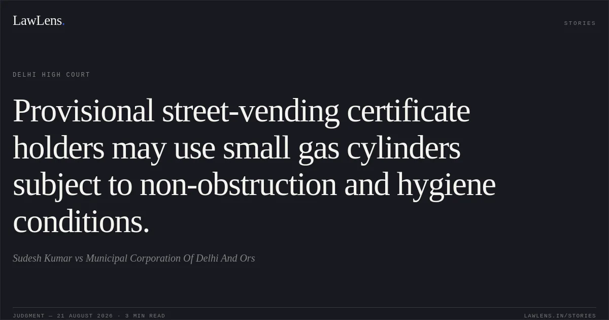 Provisional street-vending certificate holders may use small gas cylinders subject to non-obstruction and hygiene conditions.. Sudesh Kumar vs Municipal Corporation Of Delhi And Ors. Delhi High Court. LawLens