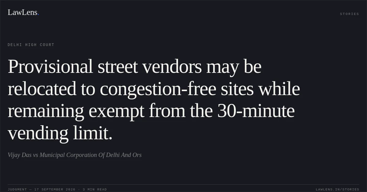 Provisional street vendors may be relocated to congestion-free sites while remaining exempt from the 30-minute vending limit.. Vijay Das vs Municipal Corporation Of Delhi And Ors. Delhi High Court. LawLens