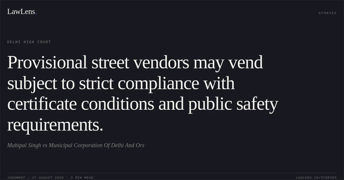 Provisional street vendors may vend subject to strict compliance with certificate conditions and public safety requirements.. Mahipal Singh vs Municipal Corporation Of Delhi And Ors. Delhi High Court. LawLens