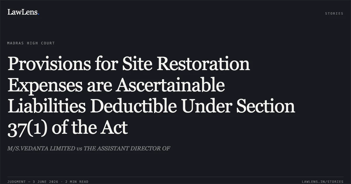 Provisions for Site Restoration Expenses are Ascertainable Liabilities Deductible Under Section 37(1) of the Act. M/S.VEDANTA LIMITED vs THE ASSISTANT DIRECTOR OF. Madras High Court. LawLens