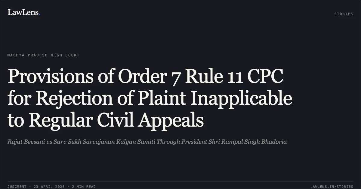 Provisions of Order 7 Rule 11 CPC for Rejection of Plaint Inapplicable to Regular Civil Appeals. Rajat Beesani vs Sarv Sukh Sarvajanan Kalyan Samiti Through President Shri Rampal Singh Bhadoria. Madhya Pradesh High Court. LawLens