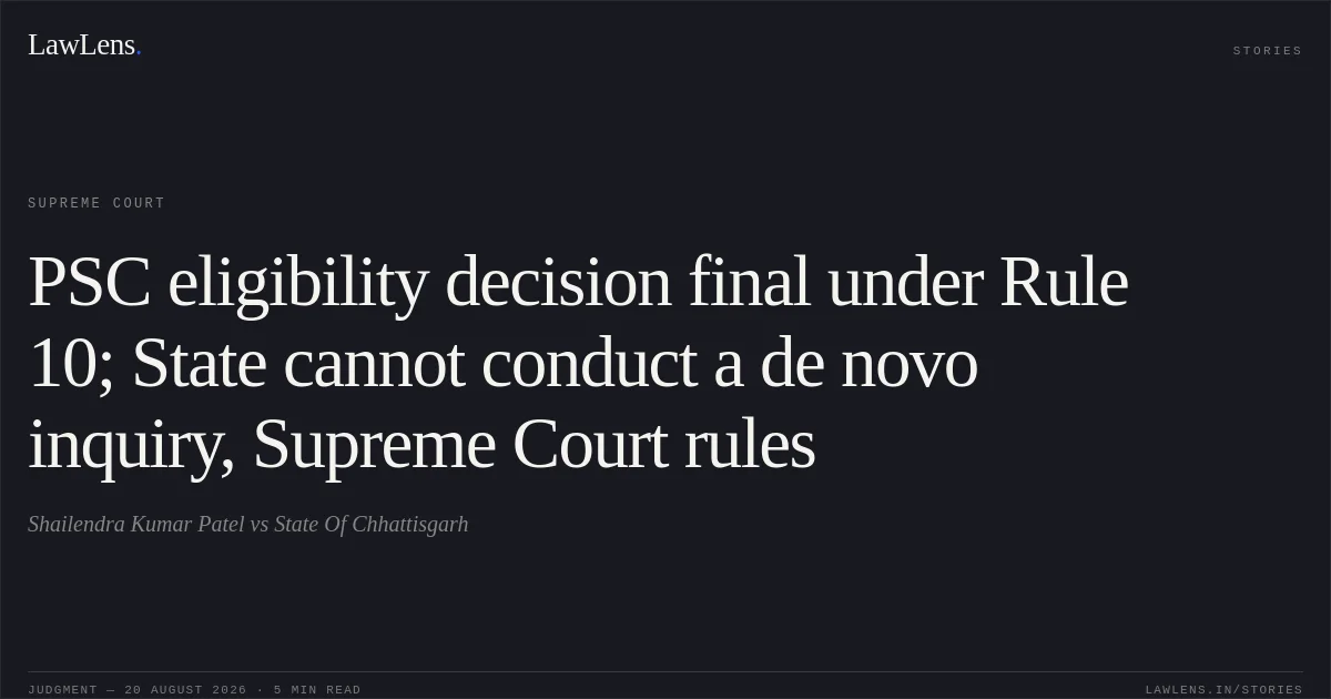 PSC eligibility decision final under Rule 10; State cannot conduct a de novo inquiry, Supreme Court rules. Shailendra Kumar Patel vs State Of Chhattisgarh. Supreme Court. LawLens