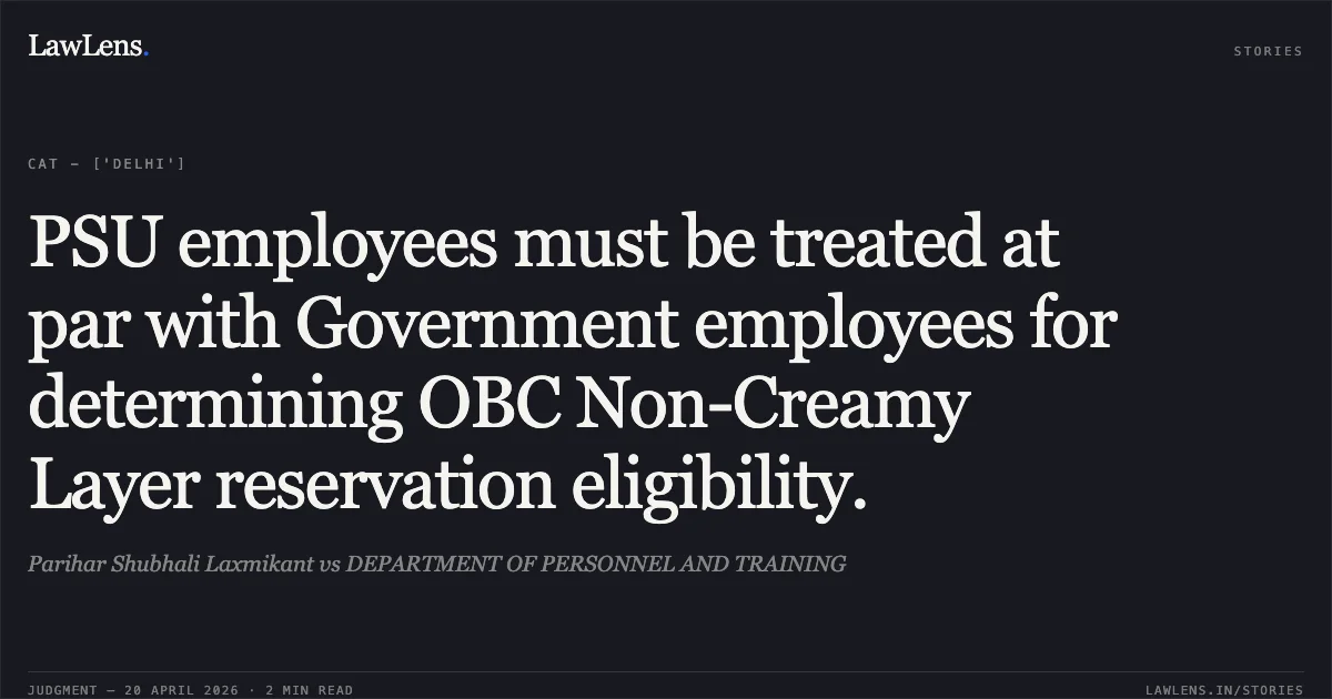PSU employees must be treated at par with Government employees for determining OBC Non-Creamy Layer reservation eligibility.. Parihar Shubhali Laxmikant vs DEPARTMENT OF PERSONNEL AND TRAINING. Central Administrative Tribunal. LawLens