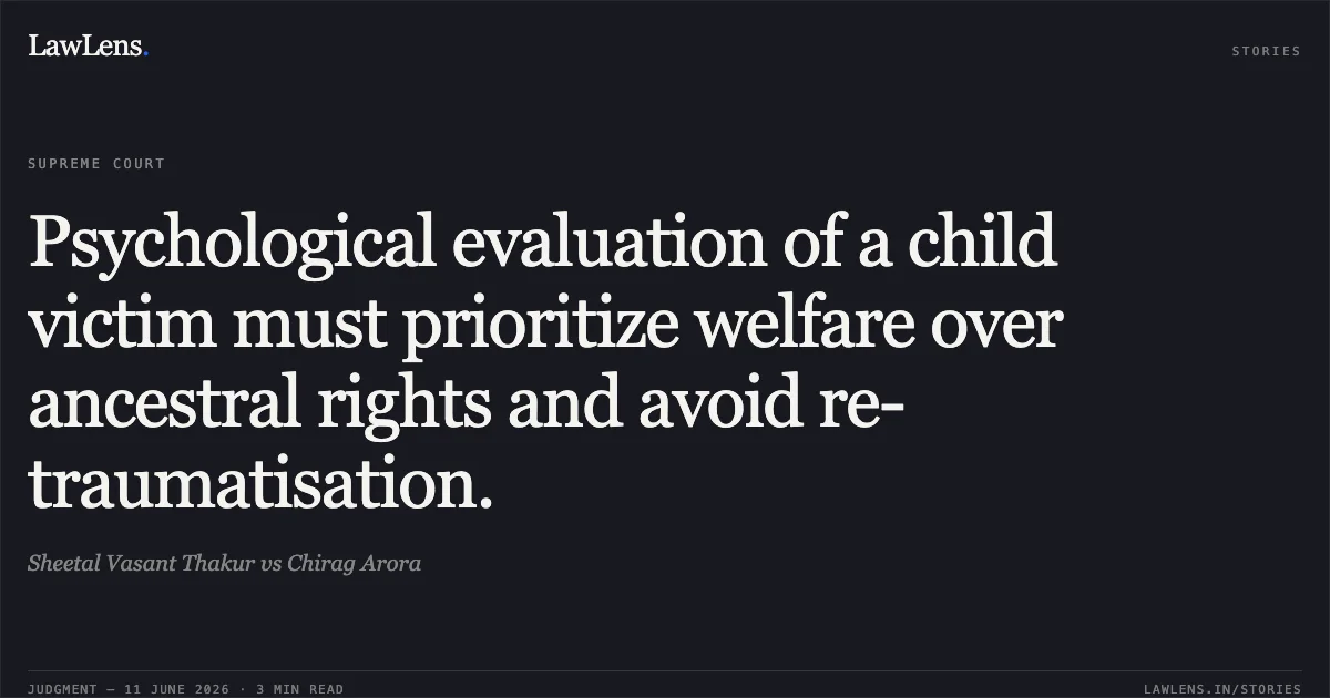 Psychological evaluation of a child victim must prioritize welfare over ancestral rights and avoid re-traumatisation.. Sheetal Vasant Thakur vs Chirag Arora. Supreme Court. LawLens