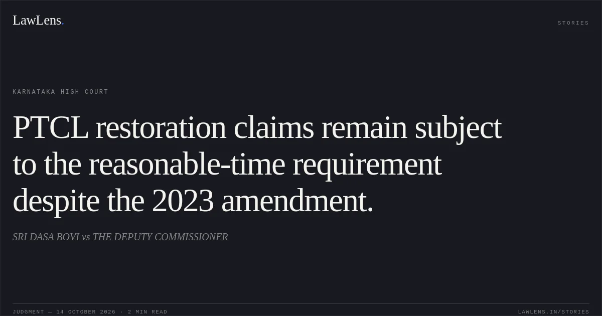 PTCL restoration claims remain subject to the reasonable-time requirement despite the 2023 amendment.. SRI DASA BOVI vs THE DEPUTY COMMISSIONER. Karnataka High Court. LawLens