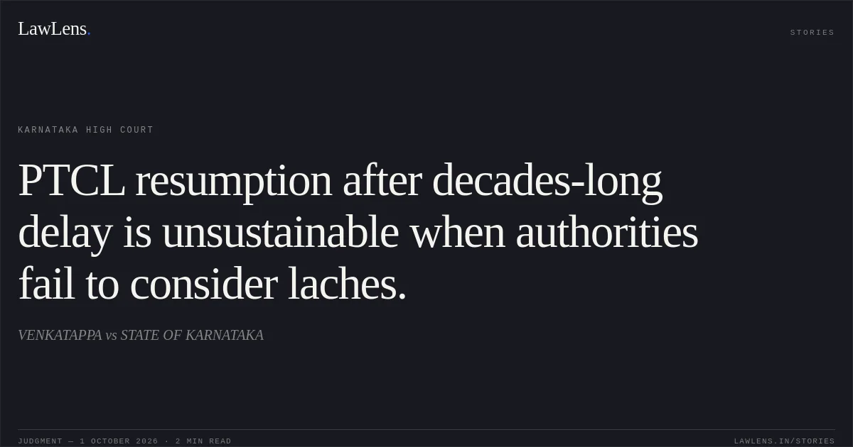PTCL resumption after decades-long delay is unsustainable when authorities fail to consider laches.. VENKATAPPA vs STATE OF KARNATAKA. Karnataka High Court. LawLens