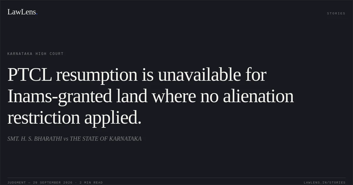 PTCL resumption is unavailable for Inams-granted land where no alienation restriction applied.. SMT. H. S. BHARATHI vs THE STATE OF KARNATAKA. Karnataka High Court. LawLens