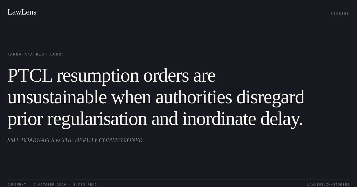 PTCL resumption orders are unsustainable when authorities disregard prior regularisation and inordinate delay.. SMT. BHARGAVI S vs THE DEPUTY COMMISSIONER. Karnataka High Court. LawLens