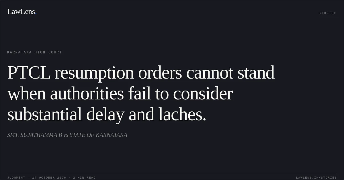 PTCL resumption orders cannot stand when authorities fail to consider substantial delay and laches.. SMT. SUJATHAMMA B vs STATE OF KARNATAKA. Karnataka High Court. LawLens