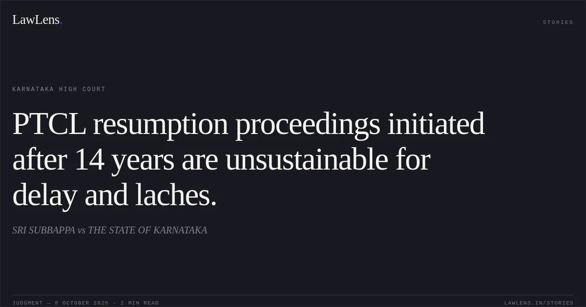 PTCL resumption proceedings initiated after 14 years are unsustainable for delay and laches.. SRI SUBBAPPA vs THE STATE OF KARNATAKA. Karnataka High Court. LawLens