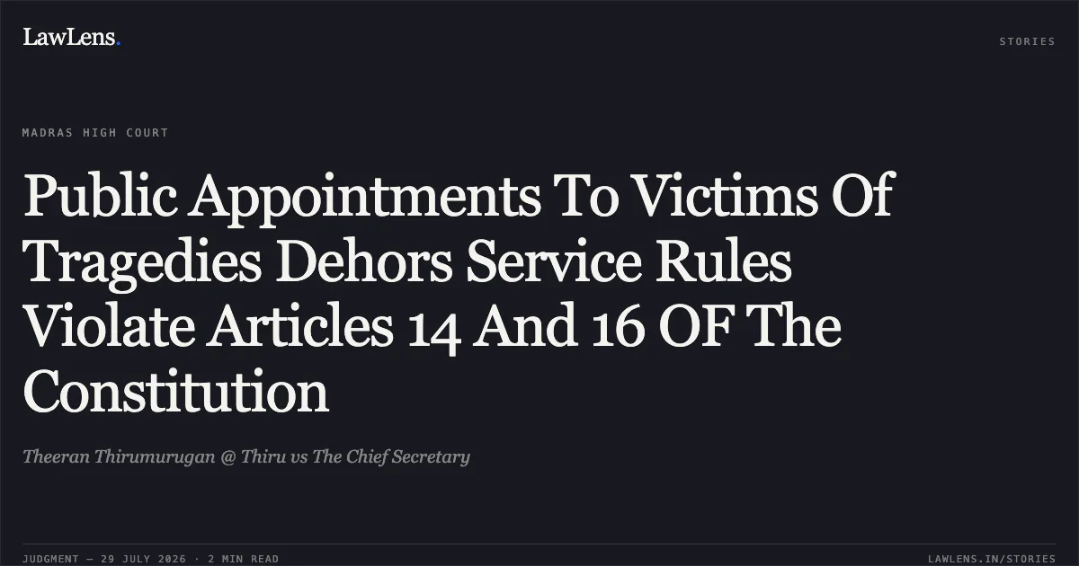 Public Appointments To Victims Of Tragedies Dehors Service Rules Violate Articles 14 And 16 OF The Constitution. Theeran Thirumurugan @ Thiru vs The Chief Secretary. Madras High Court. LawLens