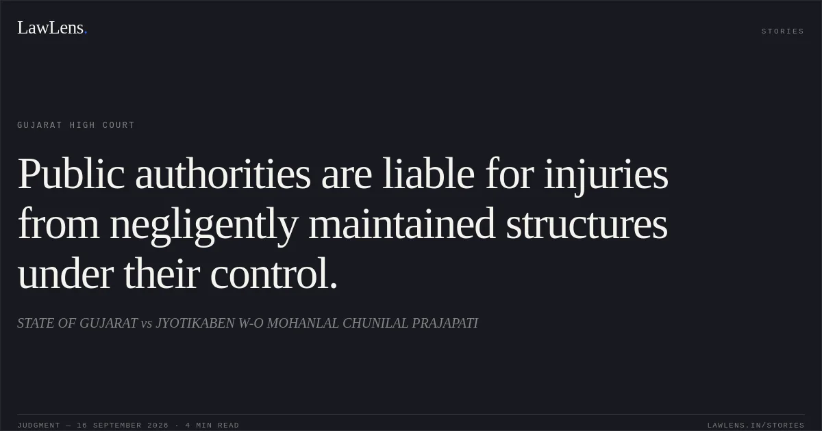 Public authorities are liable for injuries from negligently maintained structures under their control.. STATE OF GUJARAT vs JYOTIKABEN W-O MOHANLAL CHUNILAL PRAJAPATI. Gujarat High Court. LawLens