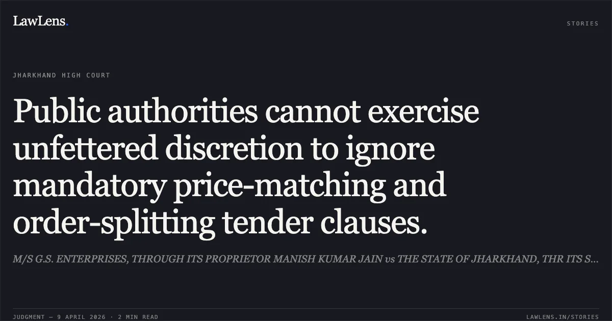 Public authorities cannot exercise unfettered discretion to ignore mandatory price-matching and order-splitting tender clauses.. M/S G.S. ENTERPRISES, THROUGH ITS PROPRIETOR MANISH KUMAR JAIN vs THE STATE OF JHARKHAND, THR ITS SECRETARY, AGRICULTURE, ANIMAL HUSBANDRY AND COOPERATIVE DEPARTMENT. Jharkhand High Court. LawLens