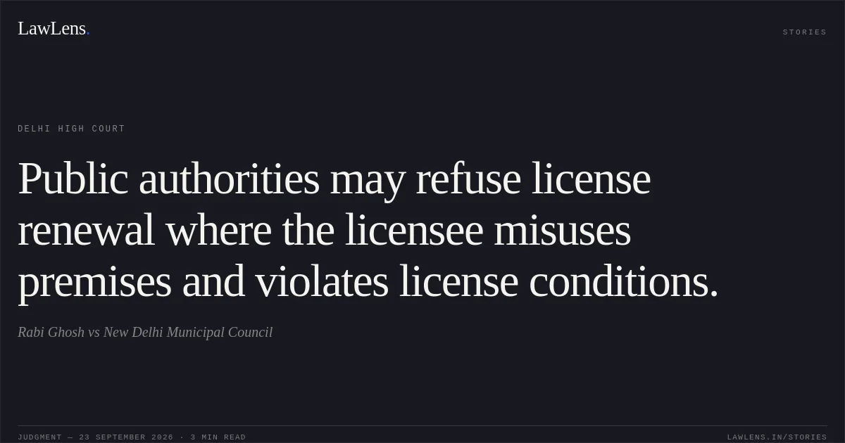 Public authorities may refuse license renewal where the licensee misuses premises and violates license conditions.. Rabi Ghosh vs New Delhi Municipal Council. Delhi High Court. LawLens