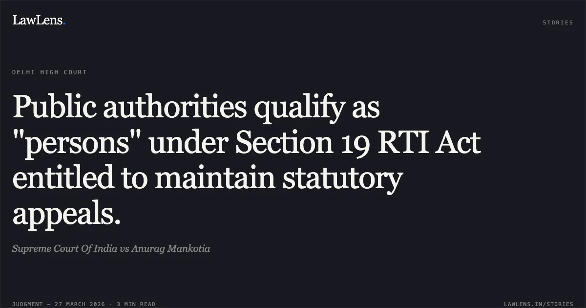 Public authorities qualify as "persons" under Section 19 RTI Act entitled to maintain statutory appeals.. Supreme Court Of India vs Anurag Mankotia. Delhi High Court. LawLens